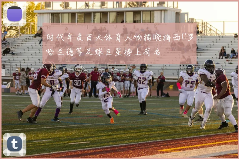 时代年度百大体育人物揭晓梅西C罗哈兰德等足球巨星榜上有名
