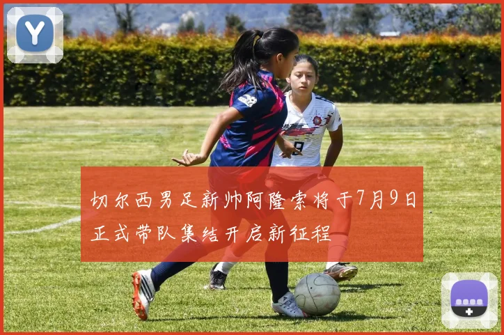 切尔西男足新帅阿隆索将于7月9日正式带队集结开启新征程
