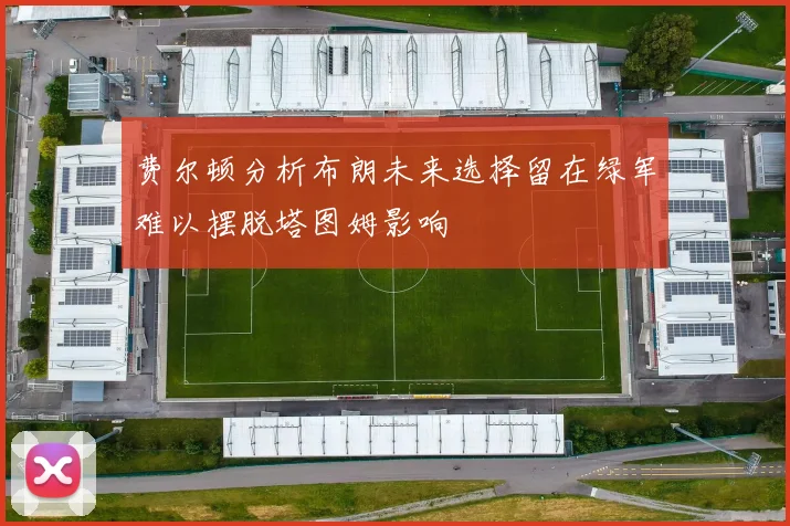费尔顿分析布朗未来选择留在绿军难以摆脱塔图姆影响