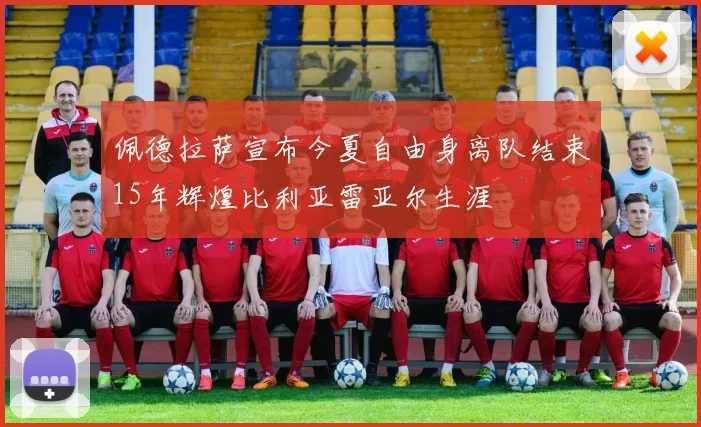 佩德拉萨宣布今夏自由身离队结束15年辉煌比利亚雷亚尔生涯